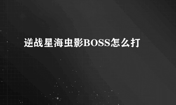 逆战星海虫影BOSS怎么打