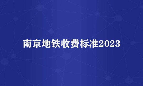 南京地铁收费标准2023