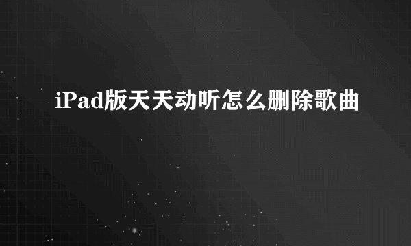 iPad版天天动听怎么删除歌曲