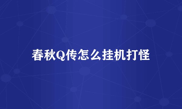 春秋Q传怎么挂机打怪