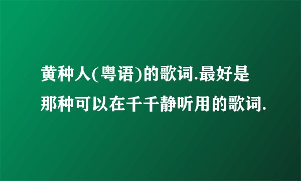 黄种人(粤语)的歌词.最好是那种可以在千千静听用的歌词.