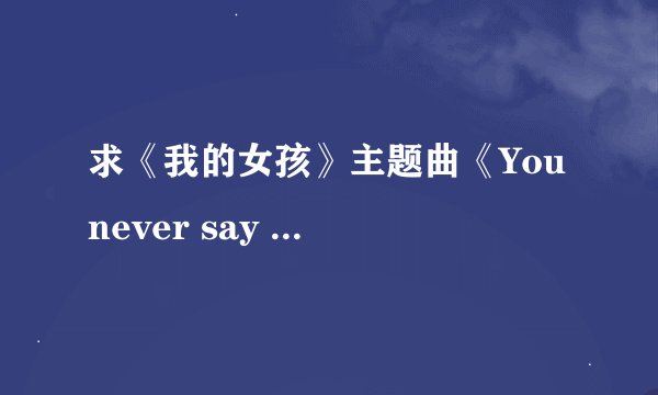 求《我的女孩》主题曲《You never say goodbye》中英文结合的歌词