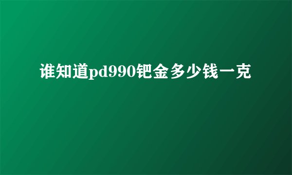 谁知道pd990钯金多少钱一克