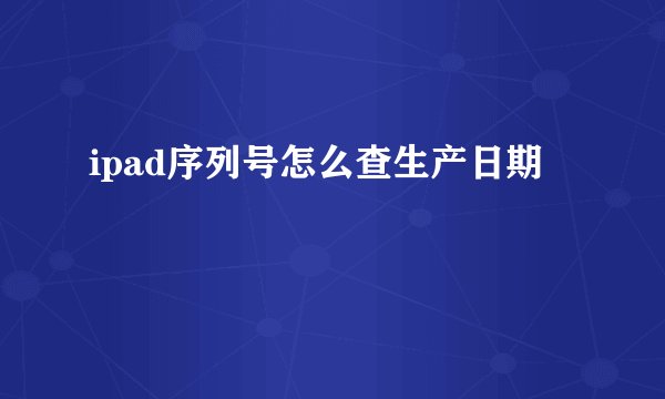 ipad序列号怎么查生产日期