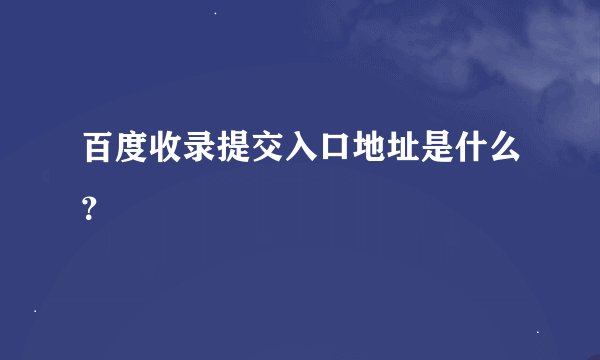 百度收录提交入口地址是什么？