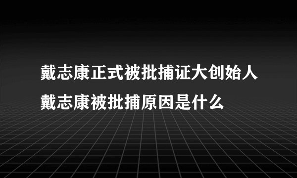 戴志康正式被批捕证大创始人戴志康被批捕原因是什么