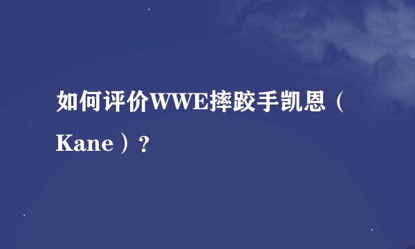 如何评价WWE摔跤手凯恩（Kane）？