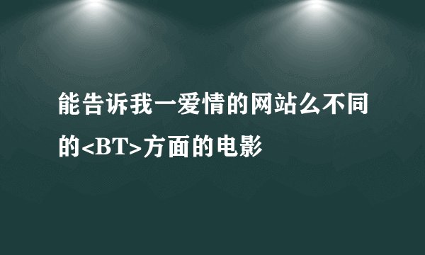 能告诉我一爱情的网站么不同的<BT>方面的电影