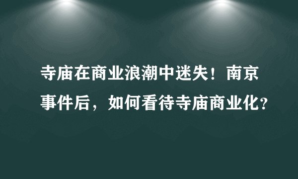 寺庙在商业浪潮中迷失！南京事件后，如何看待寺庙商业化？