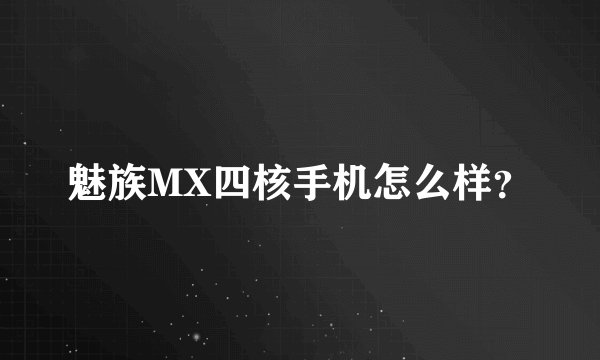 魅族MX四核手机怎么样?