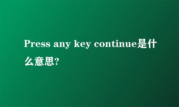 Press any key continue是什么意思?