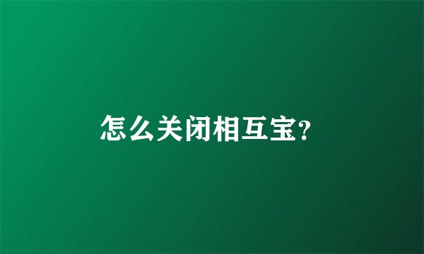 怎么关闭相互宝？