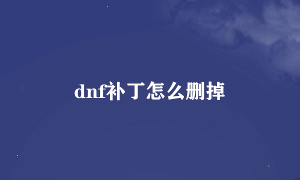 dnf补丁怎么删掉