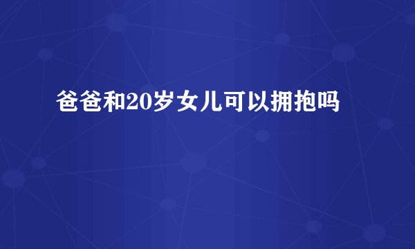 爸爸和20岁女儿可以拥抱吗