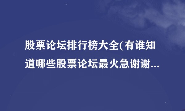 股票论坛排行榜大全(有谁知道哪些股票论坛最火急谢谢-汇财吧专业问答)