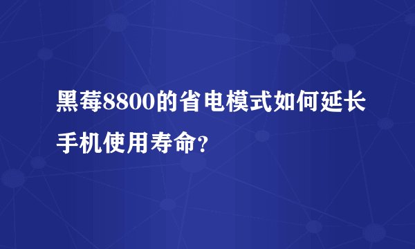 黑莓8800的省电模式如何延长手机使用寿命？