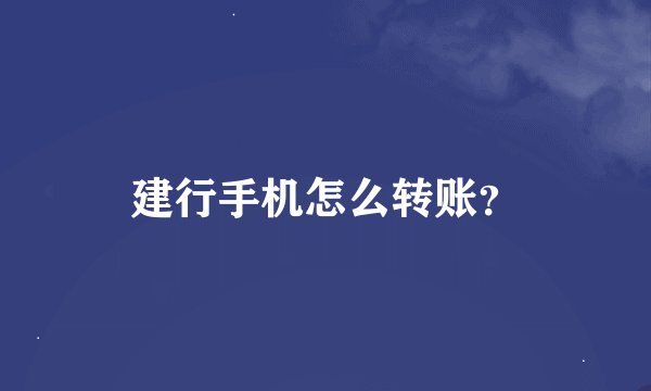 建行手机怎么转账？