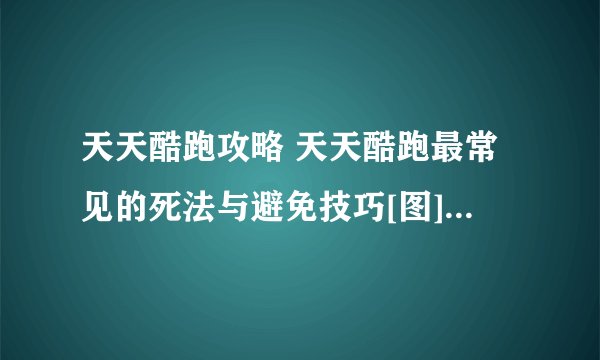 天天酷跑攻略 天天酷跑最常见的死法与避免技巧[图]-手游攻略-游戏鸟手游网