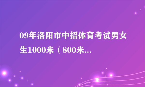 09年洛阳市中招体育考试男女生1000米（800米）和立定跳远和篮球运球的具体评分标准