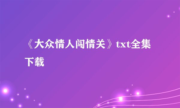 《大众情人闯情关》txt全集下载