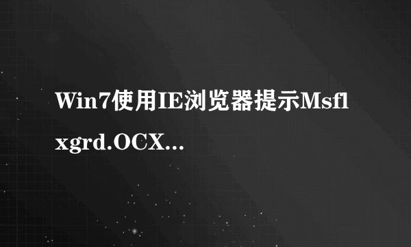 Win7使用IE浏览器提示Msflxgrd.OCX不能注册怎么办