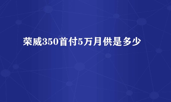 荣威350首付5万月供是多少