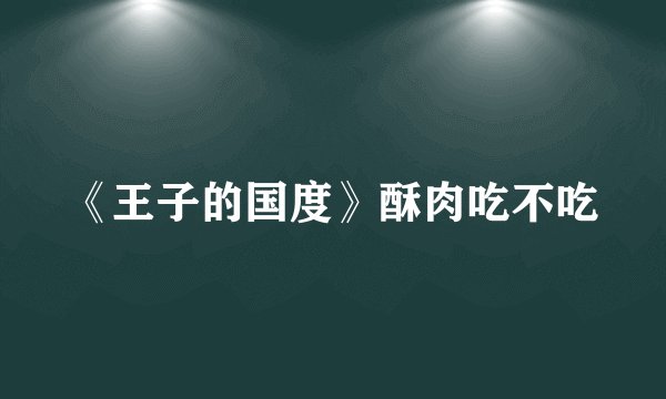 《王子的国度》酥肉吃不吃