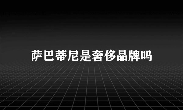 萨巴蒂尼是奢侈品牌吗