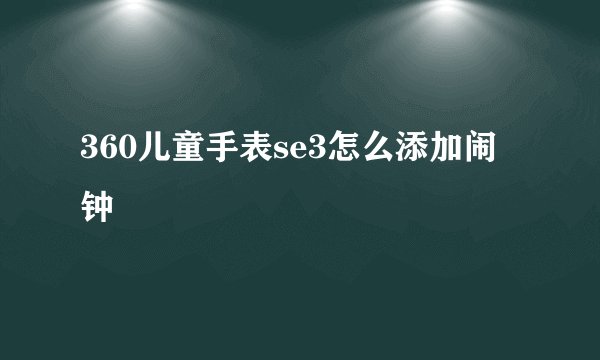 360儿童手表se3怎么添加闹钟