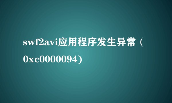 swf2avi应用程序发生异常（0xc0000094)