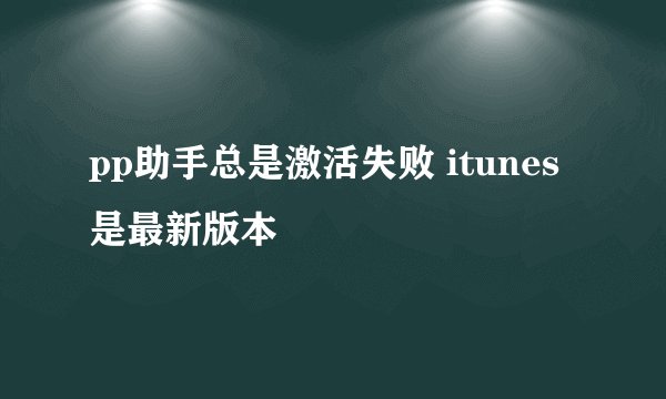 pp助手总是激活失败 itunes是最新版本