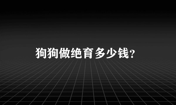 狗狗做绝育多少钱？