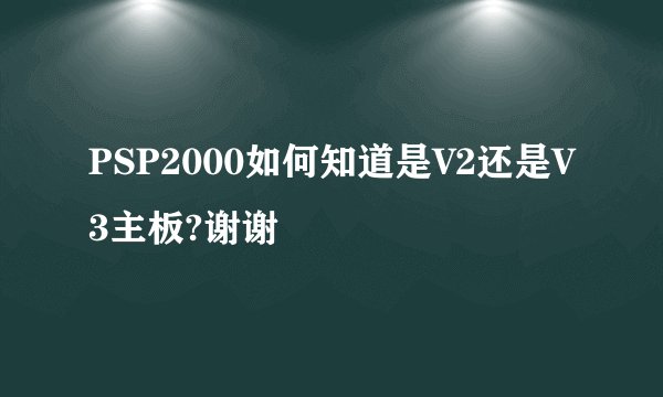 PSP2000如何知道是V2还是V3主板?谢谢