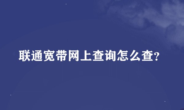 联通宽带网上查询怎么查？