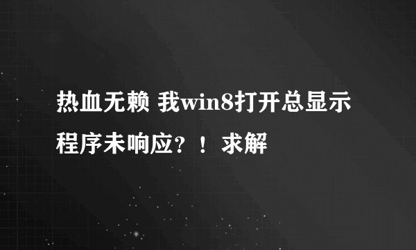 热血无赖 我win8打开总显示程序未响应？！求解