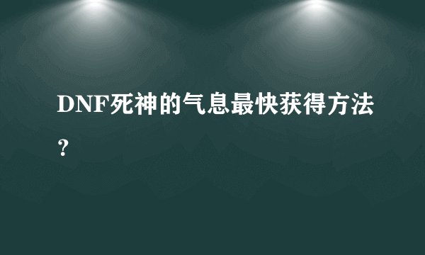 DNF死神的气息最快获得方法？