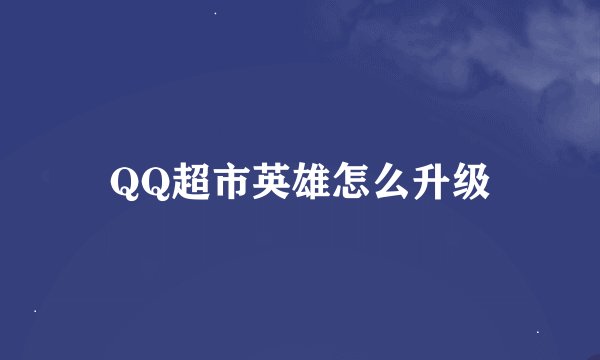 QQ超市英雄怎么升级