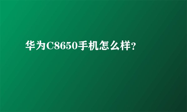 华为C8650手机怎么样？