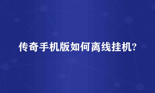 传奇手机版如何离线挂机?