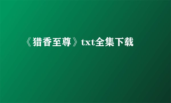 《猎香至尊》txt全集下载