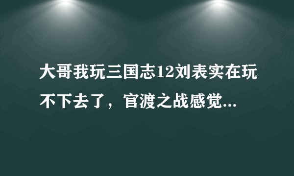 大哥我玩三国志12刘表实在玩不下去了，官渡之战感觉怎么打都会被灭...请指点迷津啊