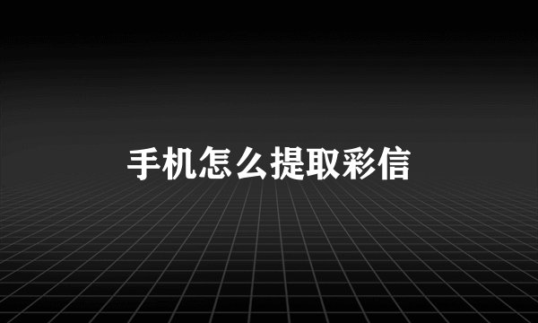 手机怎么提取彩信