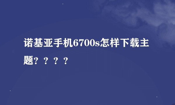 诺基亚手机6700s怎样下载主题？？？？