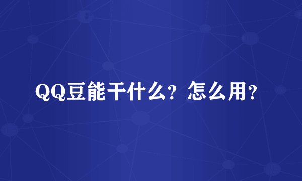 QQ豆能干什么？怎么用？