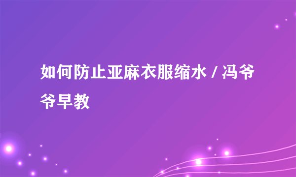如何防止亚麻衣服缩水 / 冯爷爷早教