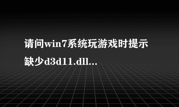 请问win7系统玩游戏时提示缺少d3d11.dll如何解决【详细介绍】