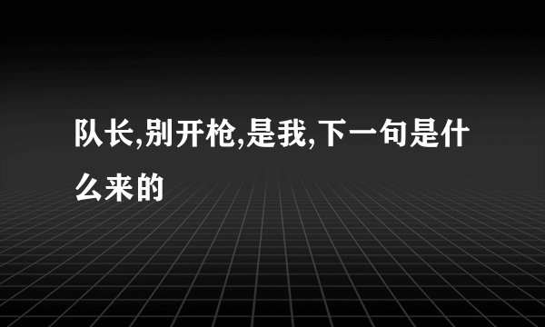 队长,别开枪,是我,下一句是什么来的