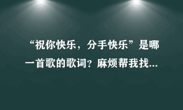 “祝你快乐，分手快乐”是哪一首歌的歌词？麻烦帮我找一下它的全部歌词，谢了