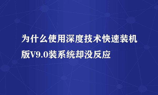 为什么使用深度技术快速装机版V9.0装系统却没反应