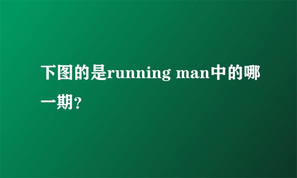 下图的是running man中的哪一期？